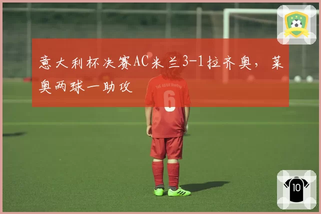 意大利杯决赛AC米兰3-1拉齐奥，莱奥两球一助攻