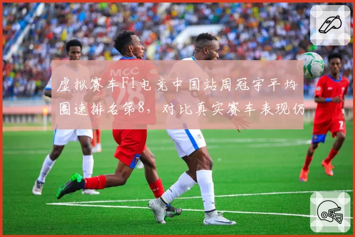 虚拟赛车F1电竞中国站周冠宇平均圈速排名第8，对比真实赛车表现仍有0.5秒差距