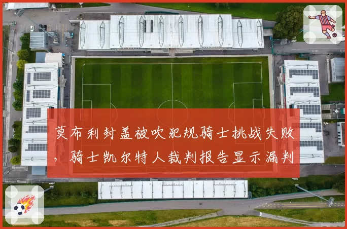 莫布利封盖被吹犯规骑士挑战失败，骑士凯尔特人裁判报告显示漏判