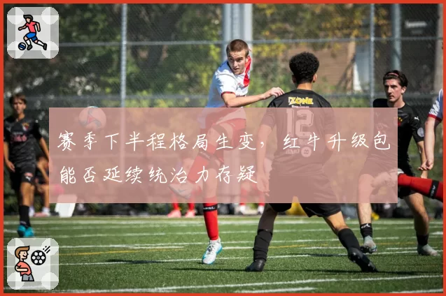 赛季下半程格局生变，红牛升级包能否延续统治力存疑