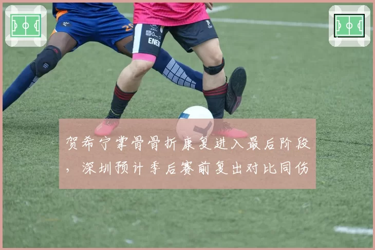 贺希宁掌骨骨折康复进入最后阶段，深圳预计季后赛前复出对比同伤病的姜宇星缺席整个赛季