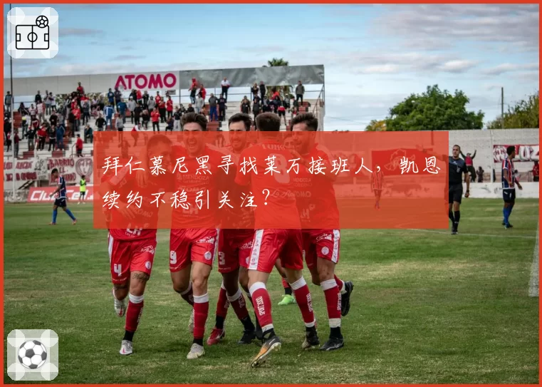 拜仁慕尼黑寻找莱万接班人，凯恩续约不稳引关注？