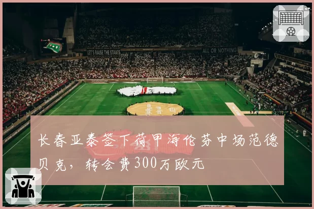 长春亚泰签下荷甲海伦芬中场范德贝克，转会费300万欧元