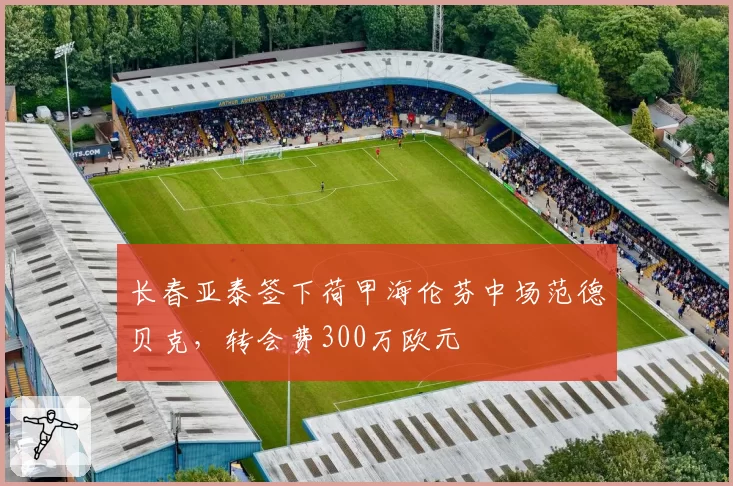 长春亚泰签下荷甲海伦芬中场范德贝克，转会费300万欧元