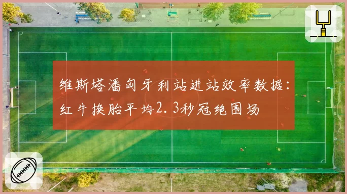 维斯塔潘匈牙利站进站效率数据：红牛换胎平均2.3秒冠绝围场