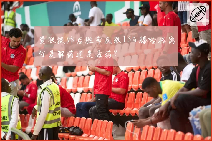 曼联换帅后胜率反跌15% 滕哈格离任是解药还是毒药？