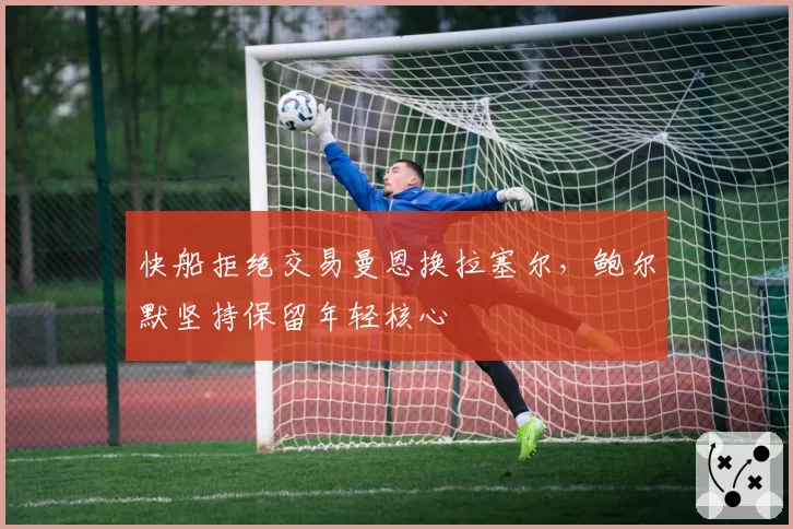 快船拒绝交易曼恩换拉塞尔，鲍尔默坚持保留年轻核心