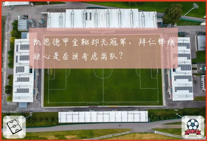 凯恩德甲金靴却无冠军，拜仁锋线核心是否该考虑离队？