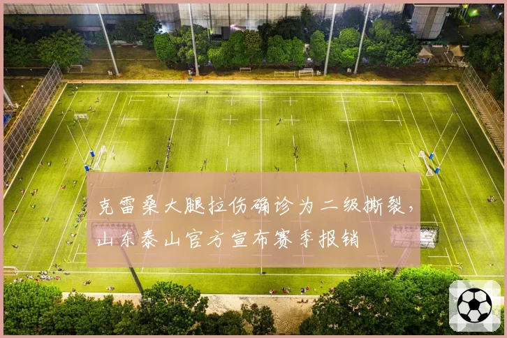 克雷桑大腿拉伤确诊为二级撕裂，山东泰山官方宣布赛季报销