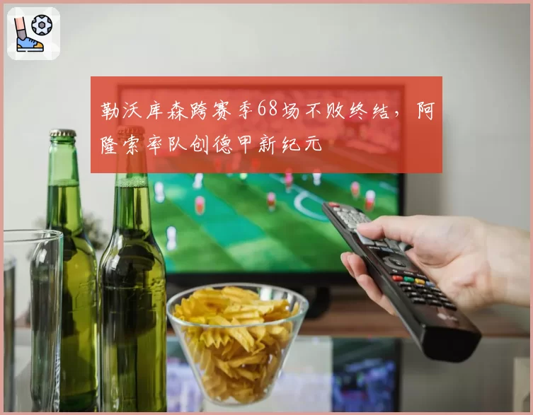勒沃库森跨赛季68场不败终结，阿隆索率队创德甲新纪元