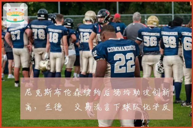 尼克斯布伦森续约后场均助攻创新高，兰德爾交易流言下球队化学反应存疑