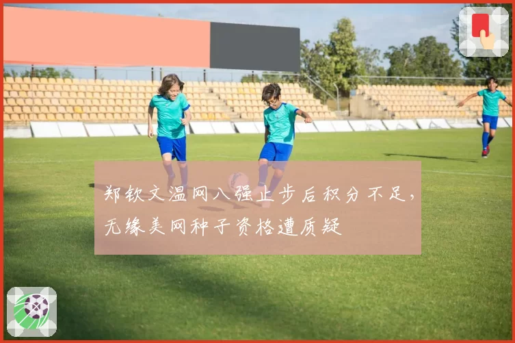 郑钦文温网八强止步后积分不足,无缘美网种子资格遭质疑
