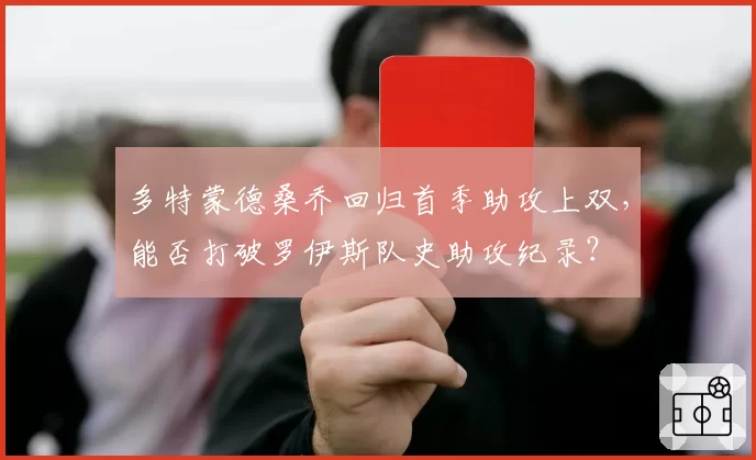 多特蒙德桑乔回归首季助攻上双，能否打破罗伊斯队史助攻纪录？