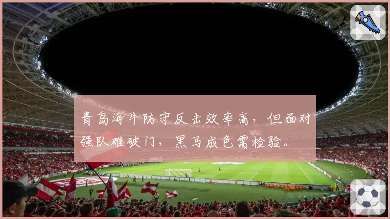 青岛海牛防守反击效率高，但面对强队难破门，黑马成色需检验。
