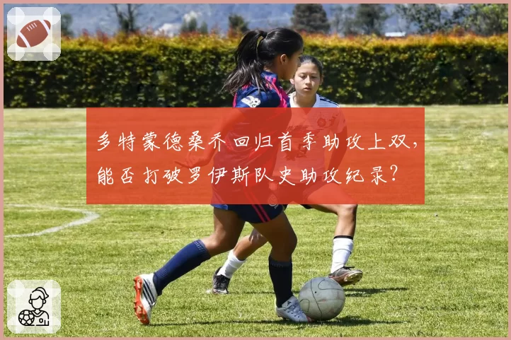 多特蒙德桑乔回归首季助攻上双，能否打破罗伊斯队史助攻纪录？