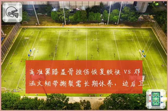 高准翼膝盖骨挫伤恢复较快 vs 邓涵文韧带撕裂需长期休养，边后卫复出时间表相差两月
