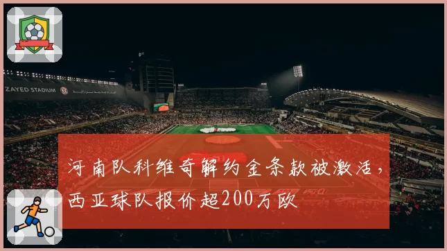 河南队科维奇解约金条款被激活,西亚球队报价超200万欧